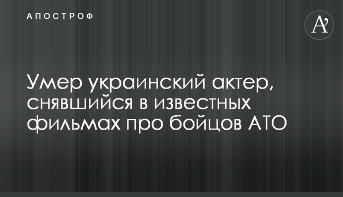 Умер украинский актер, снявшийся в известных фильмах про бойцов АТО