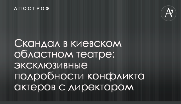 Скандал в киевском областном театре: эксклюзивные подробности конфликта актеров с директором