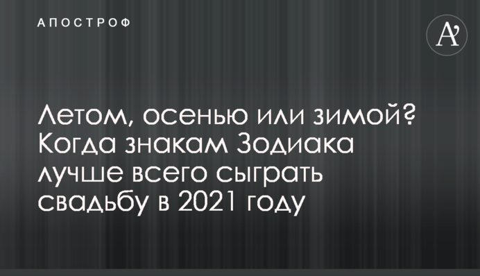 Влітку, восени чи взимку? Коли знакам Зодіаку найкраще зіграти весілля в 2021 році