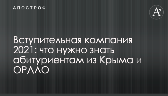 Вступительная кампания 2021: что нужно знать абитуриентам из Крыма и ОРДЛО