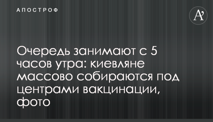 Очередь занимают с 5 часов утра: киевляне массово собираются под центрами вакцинации, фото