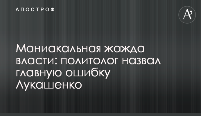 Маниакальная жажда власти: политолог назвал главную ошибку Лукашенко