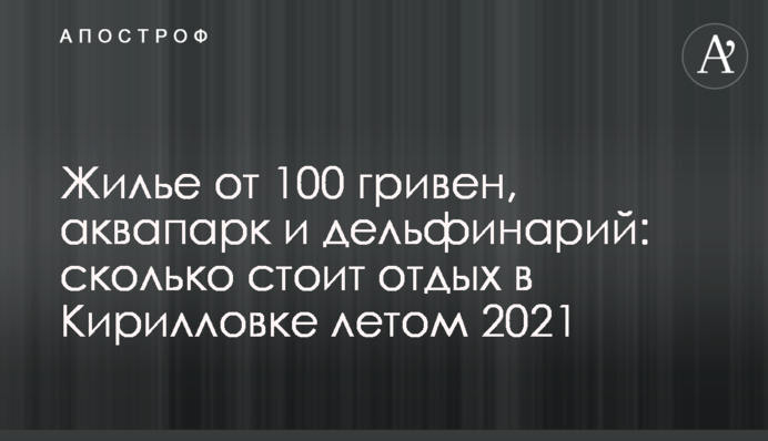 Жилье от 100 гривен, аквапарк и дельфинарий: сколько стоит отдых в Кирилловке летом 2021