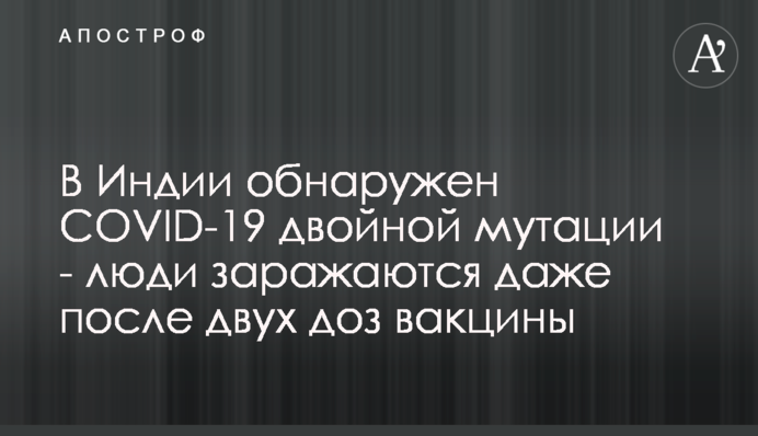 В Індії виявлено COVID-19 подвійної мутації - люди заражаються навіть після двох доз вакцини