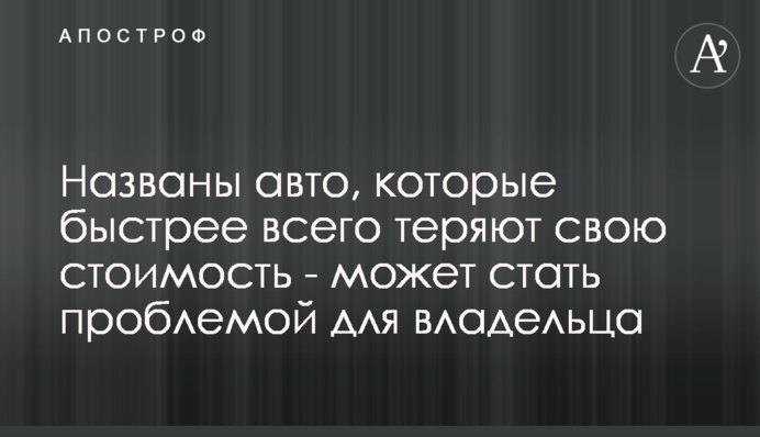 Названы авто, которые быстрее всего теряют свою стоимость - может стать проблемой для владельца