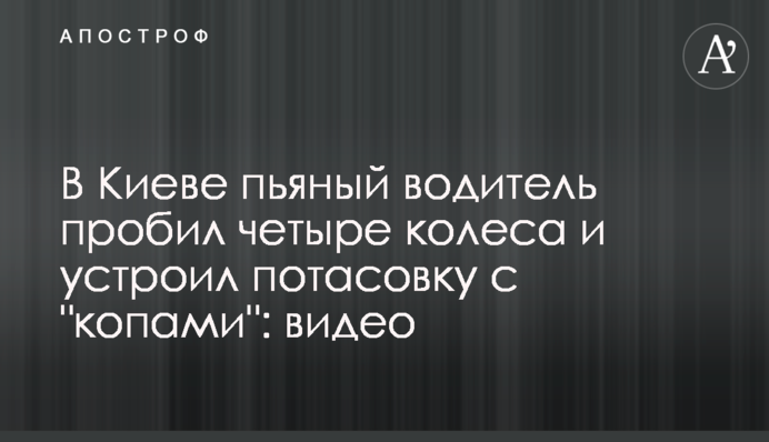 У Києві п'яний водій пробив чотири колеса і влаштував бійку з 
