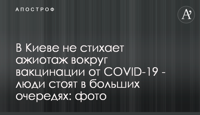 У Києві не вщухає ажіотаж навколо вакцинації від COVID-19 - люди стоять у великих чергах: фото