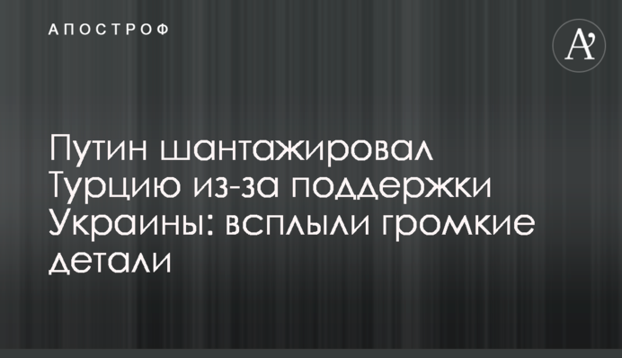 Путин шантажировал Турцию из-за поддержки Украины: всплыли громкие детали