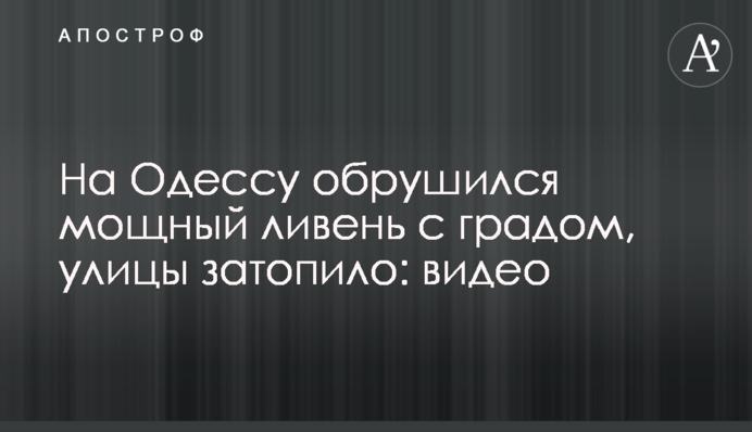 На Одессу обрушился мощный ливень с градом, улицы затопило: видео