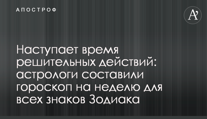 Наступает время решительных действий: астрологи составили гороскоп на неделю для всех знаков Зодиака