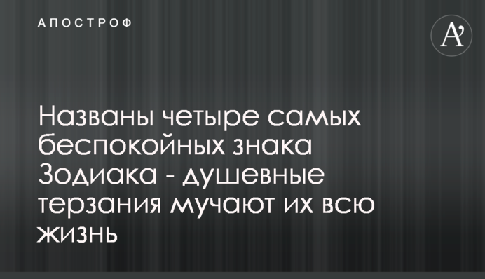 Названы четыре самых беспокойных знака Зодиака - душевные терзания мучают их всю жизнь