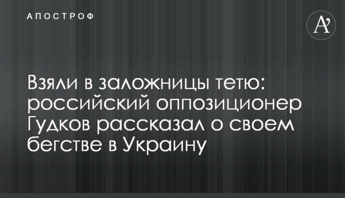 Взяли в заложницы тетю: российский оппозиционер Гудков рассказал о своем бегстве в Украину