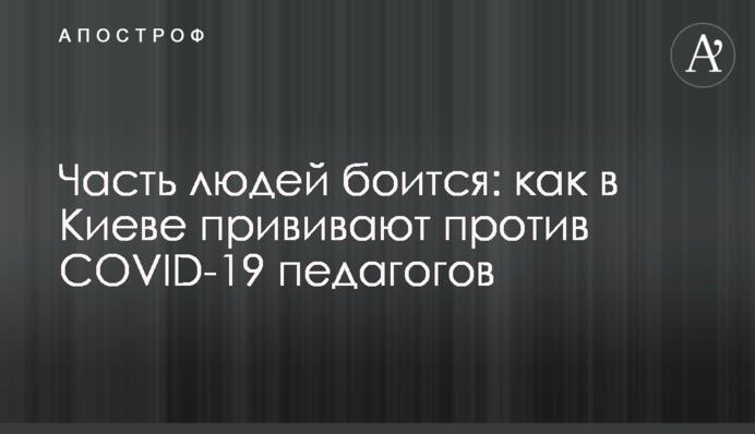 Частина людей боїться: як в Києві прищеплюють проти COVID-19 педагогів