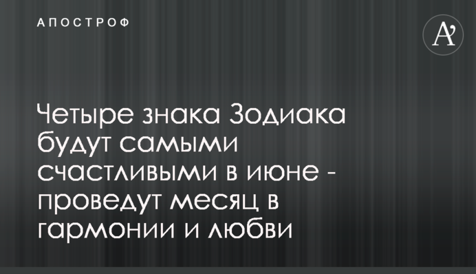 Чотири знака Зодіаку будуть найщасливішими в червні - проведуть місяць в гармонії і коханні