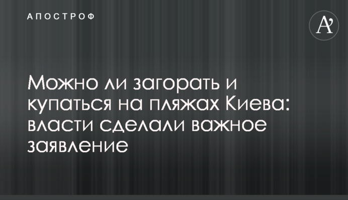 Можно ли загорать и купаться на пляжах Киева: власти сделали важное заявление