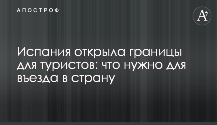 Испания открыла границы для туристов: что нужно для въезда в страну