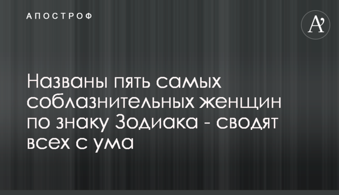 Названо п'ять найбільш спокусливих жінок за знаком Зодіаку - зводять всіх з розуму