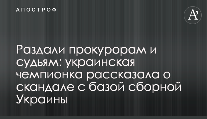 Раздали прокурорам и судьям: украинская чемпионка рассказала о скандале с базой сборной Украины