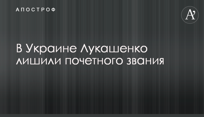 В Україні Лукашенка позбавили почесного звання