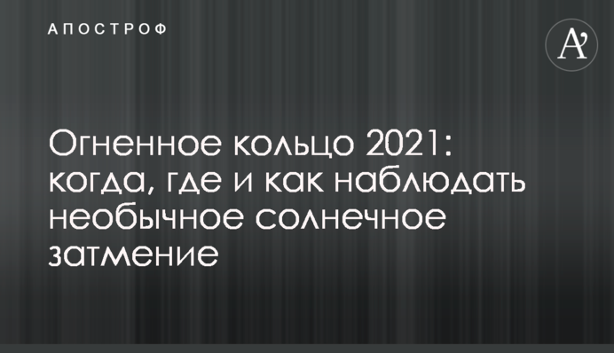 Вогняне кільце 2021: коли, де і як спостерігати незвичайне сонячне затемнення