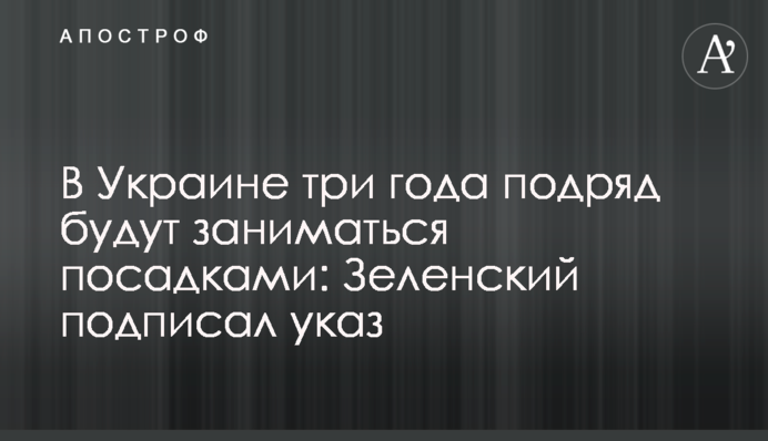 В Україні три роки поспіль будуть займатися посадками: Зеленський підписав указ