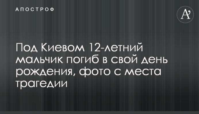 Під Києвом 12-річний хлопчик загинув у свій день народження, фото з місця трагедії