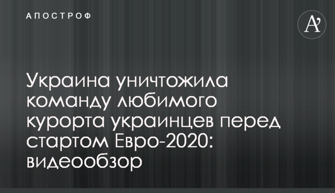 Україна знищила команду улюбленого курорту українців перед стартом Євро-2020: відеоогляд