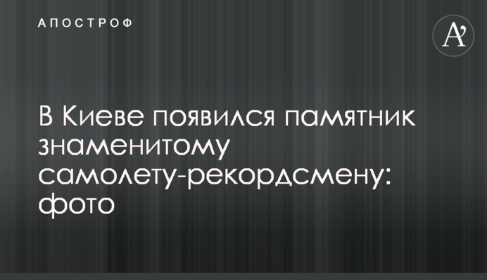 У Києві з'явився пам'ятник знаменитому літаку-рекордсмену: фото