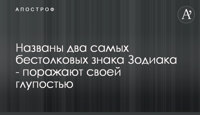 Названо два найбільш безглуздих знаки Зодіаку - вражають своєю дурістю