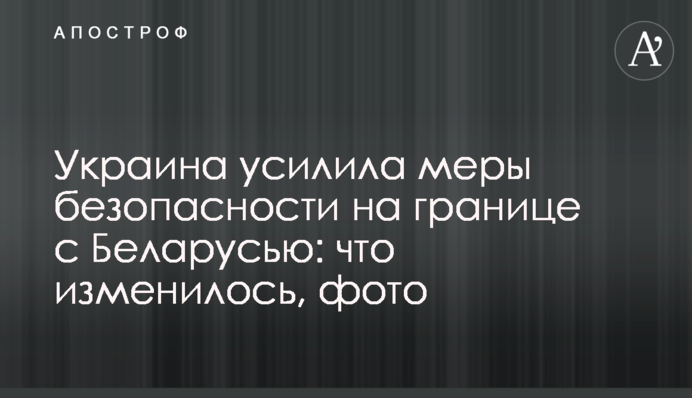 ​Украина усилила меры безопасности на границе с Беларусью: что изменилось, фото