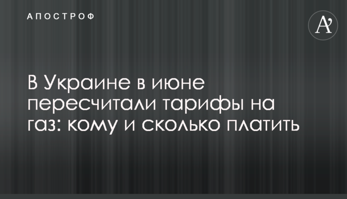 В Україні в червні перерахували тарифи на газ: кому і скільки платити