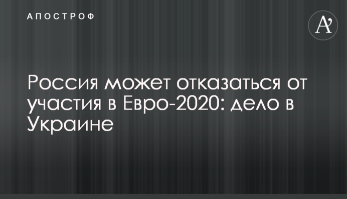 Россия может отказаться от участия в Евро-2020: дело в Украине