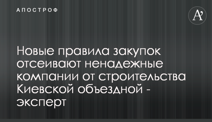 Нові правила закупівель відсіють ненадійні компанії від будівництва Київської об'їзної - експерт