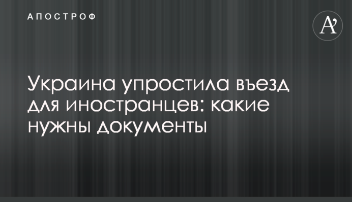 Україна спростила в'їзд для іноземців: які потрібні документи