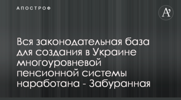 Уся законодавча база для створення в Україні багаторівневої пенсійної системи напрацьована - Забуранна