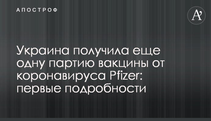 Україна отримала ще одну партію вакцини від коронавірусу Pfizer: перші подробиці