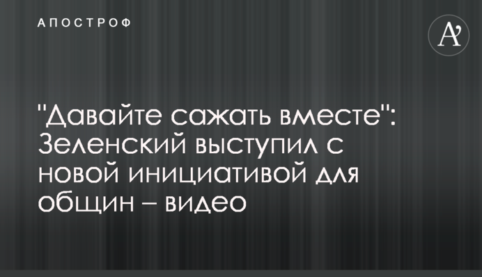 "Давайте сажать вместе": Зеленский выступил с новой инициативой для общин – видео