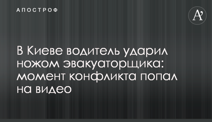 В Киеве водитель ударил ножом эвакуаторщика: момент конфликта попал на видео