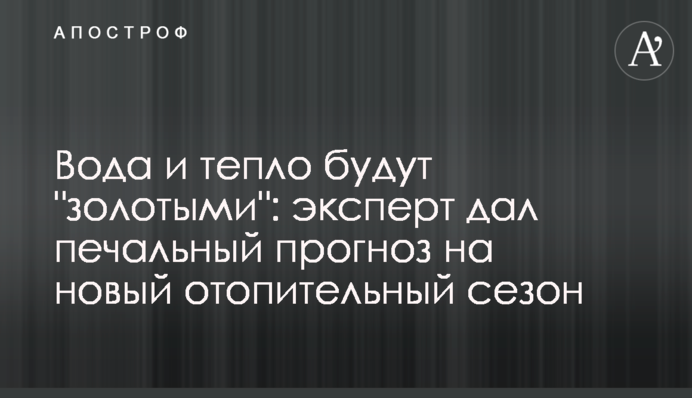 Вода і тепло будуть "золотими": експерт дав сумний прогноз на новий опалювальний сезон
