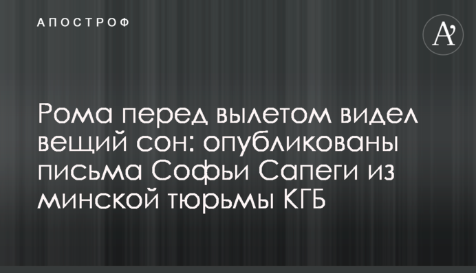 Рома перед вильотом бачив віщий сон: опубліковані листи Софії Сапеги з мінської в'язниці КДБ