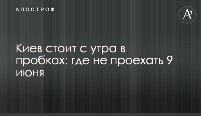 Київ стоїть з ранку в пробках: де не проїхати 9 червня