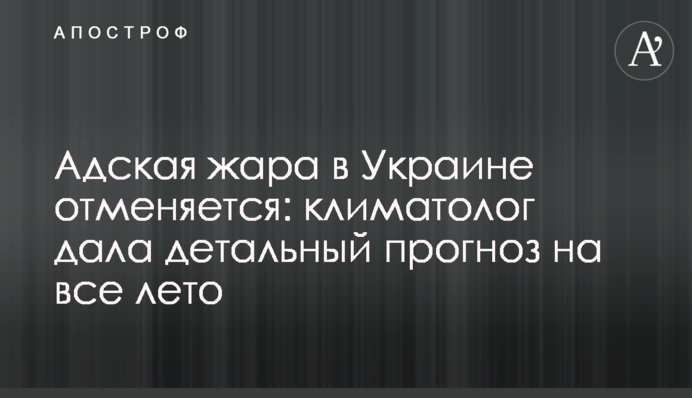 ​Адская жара в Украине отменяется: климатолог дала детальный прогноз на все лето