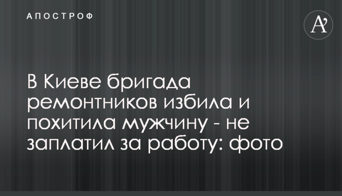 У Києві бригада ремонтників побила і викрала чоловіка - не заплатив за роботу: фото