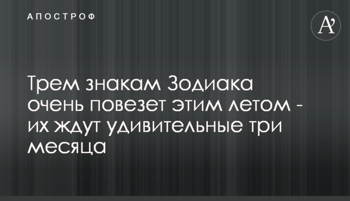 Трем знакам Зодиака очень повезет этим летом - их ждут удивительные три месяца