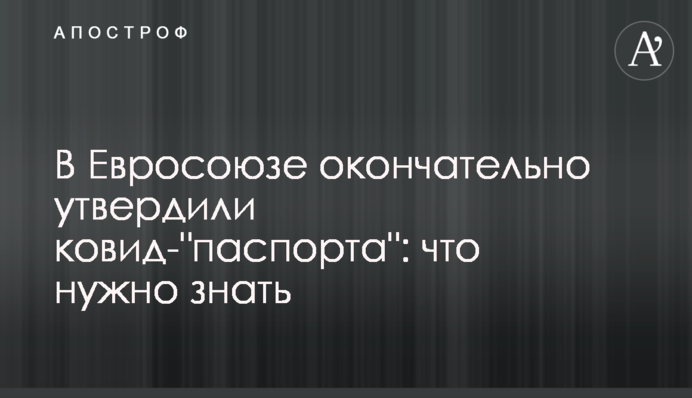 В Євросоюзі остаточно затвердили ковід- "паспорти": що потрібно знати