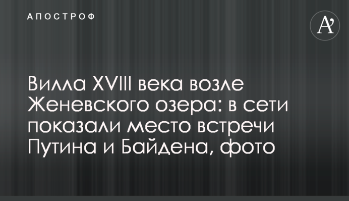 Вілла XVIII століття біля Женевського озера: в мережі показали місце зустрічі Путіна і Байдена, фото