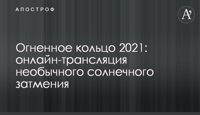 Вогняне кільце 2021: онлайн-трансляція незвичайного сонячного затемнення