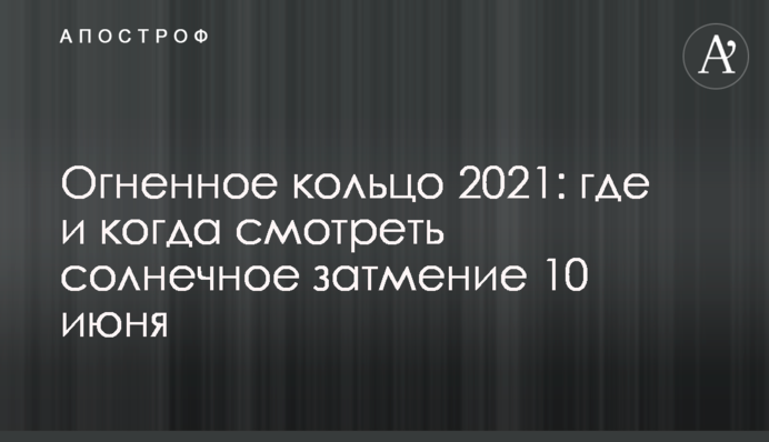 Вогняне кільце 2021: де і коли дивитися сонячне затемнення 10 червня