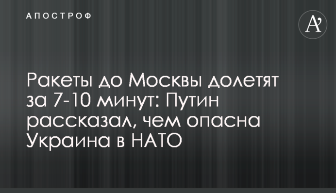 Ракети до Москви долетять за 7-10 хвилин: Путін розповів, чим небезпечна Україна в НАТО