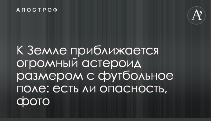 До Землі наближається величезний астероїд розміром з футбольне поле: чи є небезпека, фото